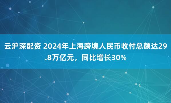 云沪深配资 2024年上海跨境人民币收付总额达29.8万亿元，同比增长30%