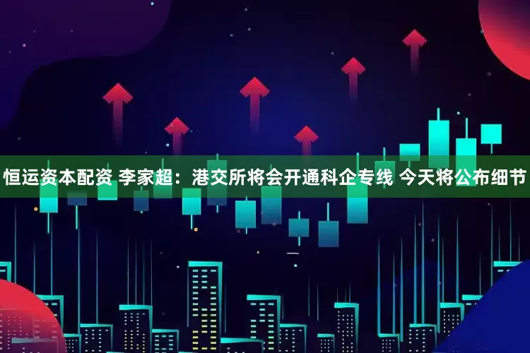 恒运资本配资 李家超：港交所将会开通科企专线 今天将公布细节