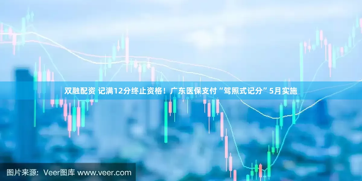 双融配资 记满12分终止资格！广东医保支付“驾照式记分”5月实施