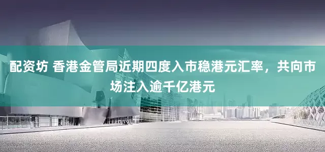 配资坊 香港金管局近期四度入市稳港元汇率，共向市场注入逾千亿港元