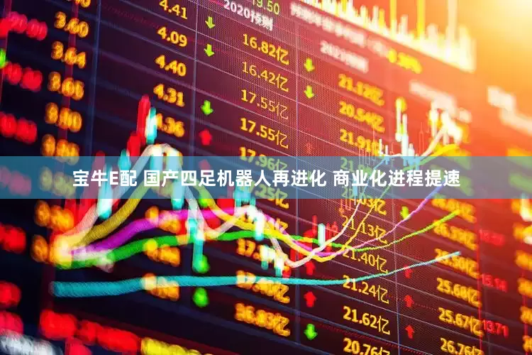 宝牛E配 国产四足机器人再进化 商业化进程提速