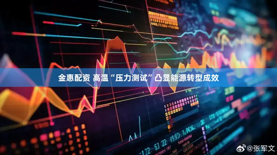 金惠配资 高温“压力测试”凸显能源转型成效