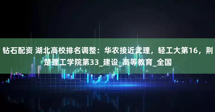 钻石配资 湖北高校排名调整：华农接近武理，轻工大第16，荆楚理工学院第33_建设_高等教育_全国
