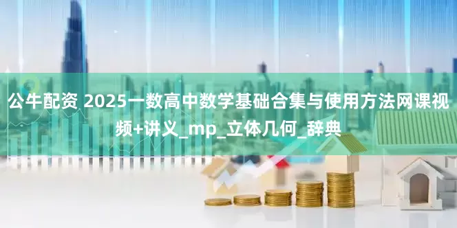 公牛配资 2025一数高中数学基础合集与使用方法网课视频+讲义_mp_立体几何_辞典