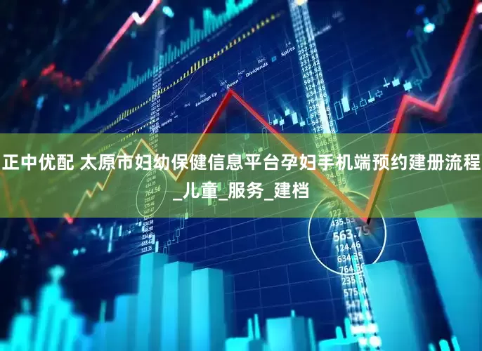 正中优配 太原市妇幼保健信息平台孕妇手机端预约建册流程_儿童_服务_建档