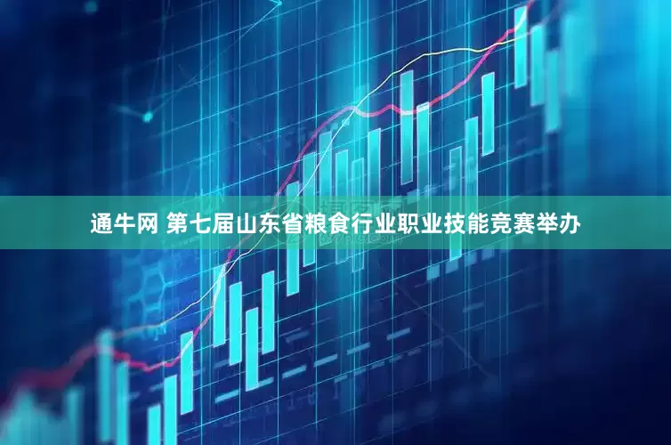 通牛网 第七届山东省粮食行业职业技能竞赛举办