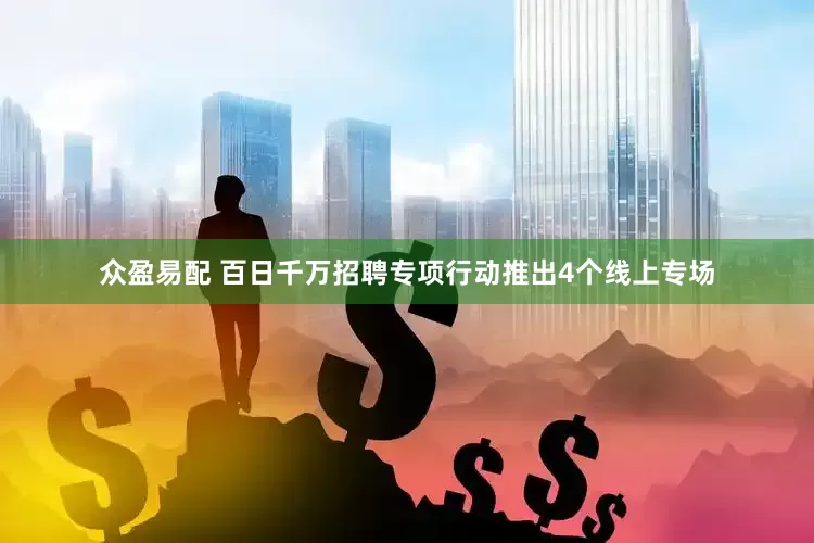 众盈易配 百日千万招聘专项行动推出4个线上专场