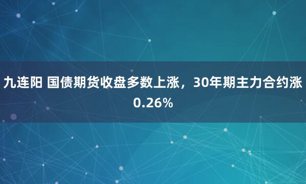 九连阳 国债期货收盘多数上涨，30年期主力合约涨0.26%