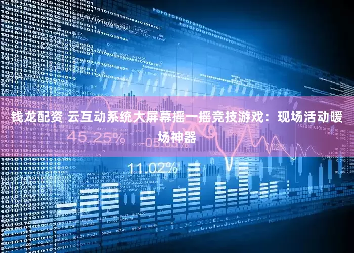 钱龙配资 云互动系统大屏幕摇一摇竞技游戏：现场活动暖场神器